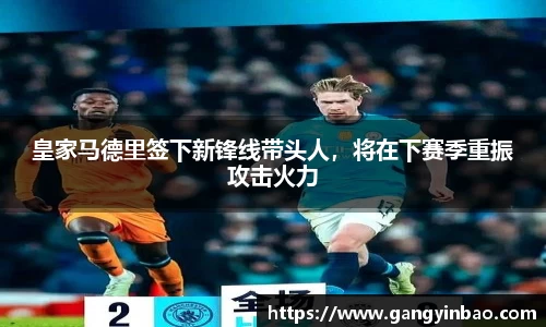 皇家马德里签下新锋线带头人，将在下赛季重振攻击火力