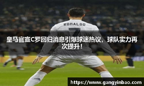 皇马官宣C罗回归消息引爆球迷热议，球队实力再次提升！