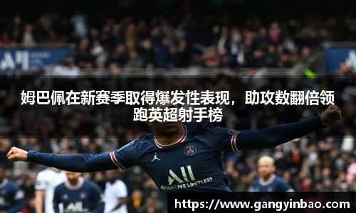 姆巴佩在新赛季取得爆发性表现，助攻数翻倍领跑英超射手榜