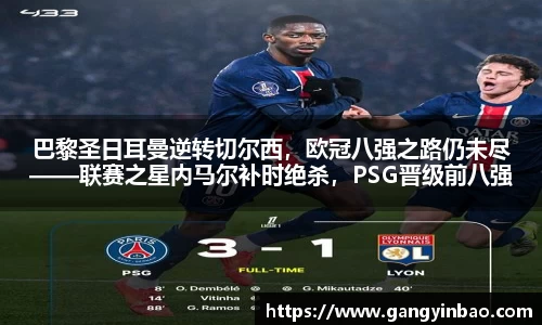 巴黎圣日耳曼逆转切尔西，欧冠八强之路仍未尽——联赛之星内马尔补时绝杀，PSG晋级前八强