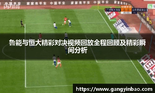 鲁能与恒大精彩对决视频回放全程回顾及精彩瞬间分析