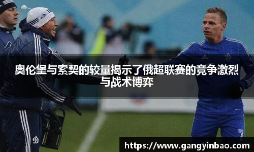 奥伦堡与索契的较量揭示了俄超联赛的竞争激烈与战术博弈