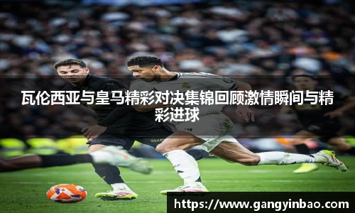 瓦伦西亚与皇马精彩对决集锦回顾激情瞬间与精彩进球