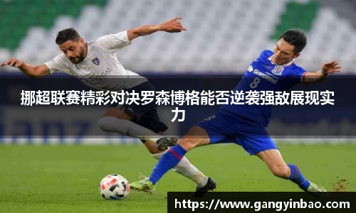 挪超联赛精彩对决罗森博格能否逆袭强敌展现实力