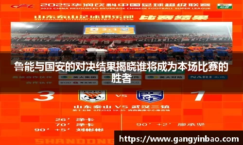 鲁能与国安的对决结果揭晓谁将成为本场比赛的胜者