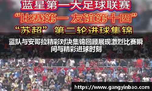 蓝队与安哥拉精彩对决集锦回顾展现激烈比赛瞬间与精彩进球时刻