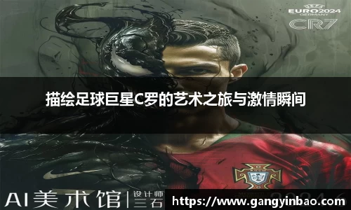 描绘足球巨星C罗的艺术之旅与激情瞬间