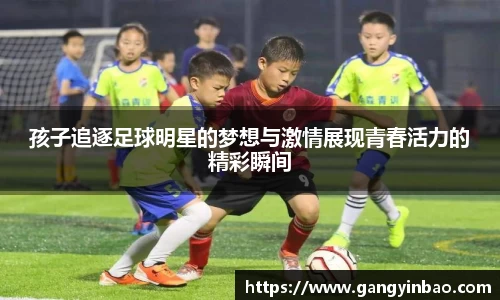 孩子追逐足球明星的梦想与激情展现青春活力的精彩瞬间
