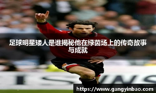 足球明星矮人是谁揭秘他在绿茵场上的传奇故事与成就