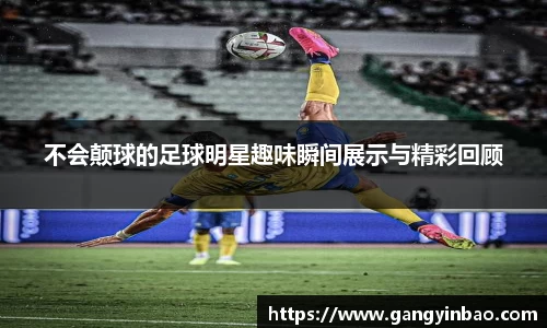 不会颠球的足球明星趣味瞬间展示与精彩回顾